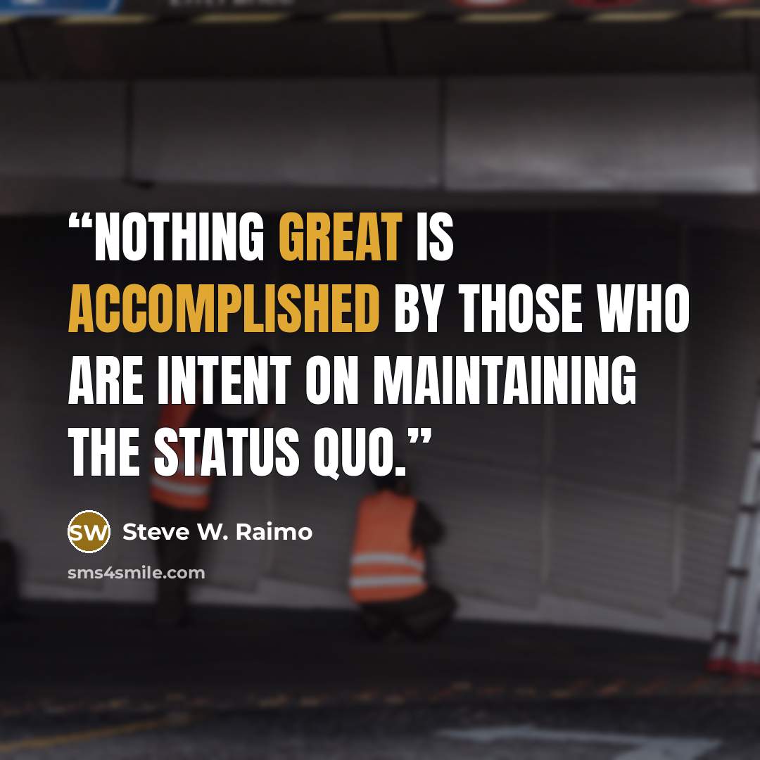 “Nothing great is accomplished by those who are intent on maintaining the status quo.” quote by Steve W. Raimo