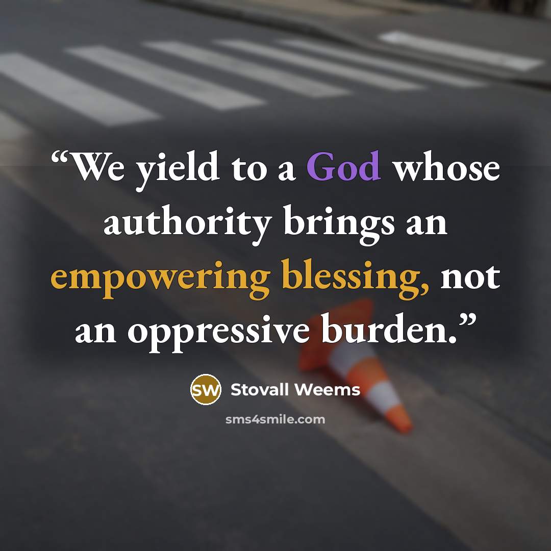 “We yield to a God whose authority brings an empowering blessing, not an oppressive burden.” quote by Stovall Weems