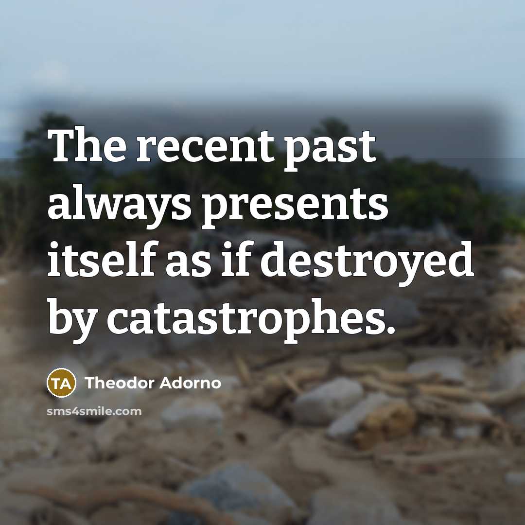 “The recent past always presents itself as if destroyed by…” quote by Theodor Adorno