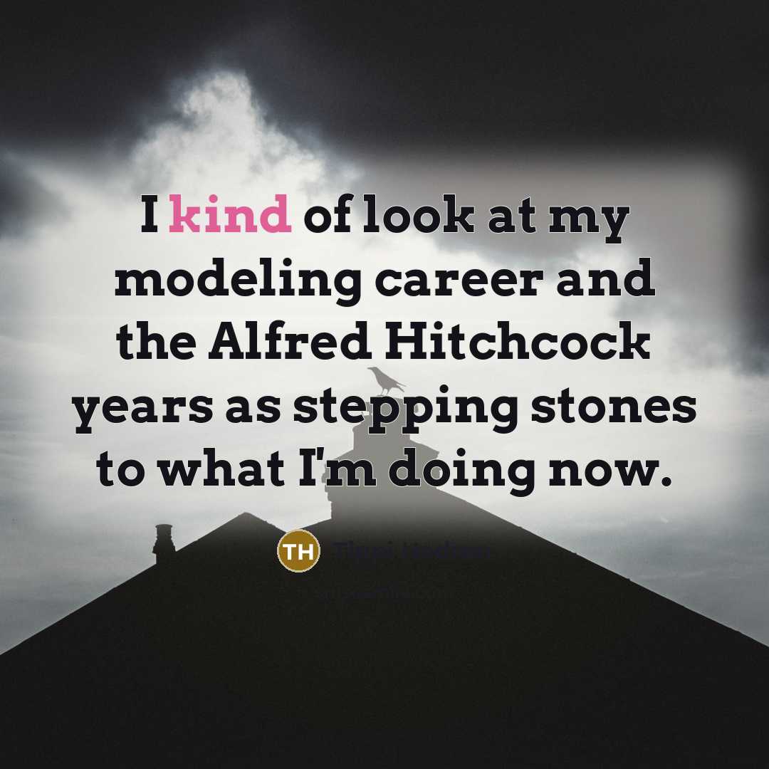 “I kind of look at my modeling career and the Alfred Hitchcock years as stepping stones to what I'm doing now.” quote by Tippi Hedren