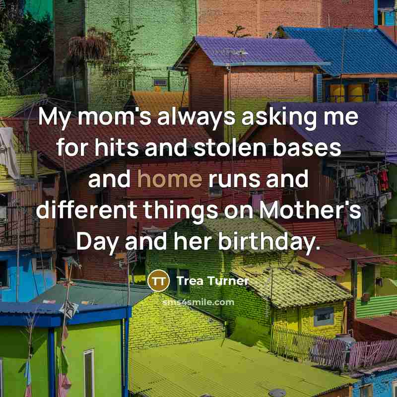 “My mom's always asking me for hits and stolen bases…” quote by Trea Turner