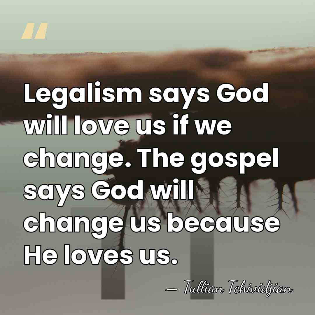 Legalism says God will love us if we change. The gospel says&hellip; - Tullian Tchividjian