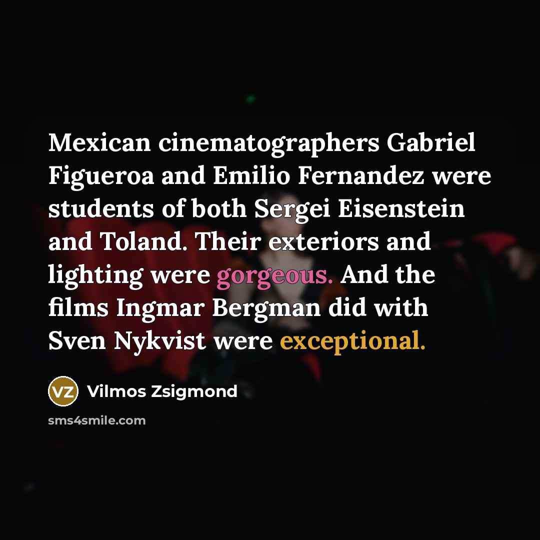 “Mexican cinematographers Gabriel Figueroa and Emilio Fernandez were students of…” quote by Vilmos Zsigmond