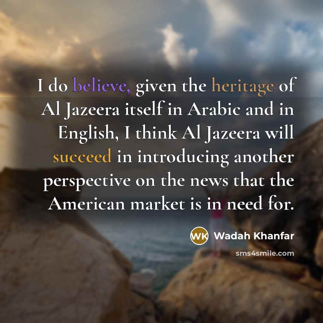“I do believe, given the heritage of Al Jazeera itself…” quote by Wadah Khanfar
