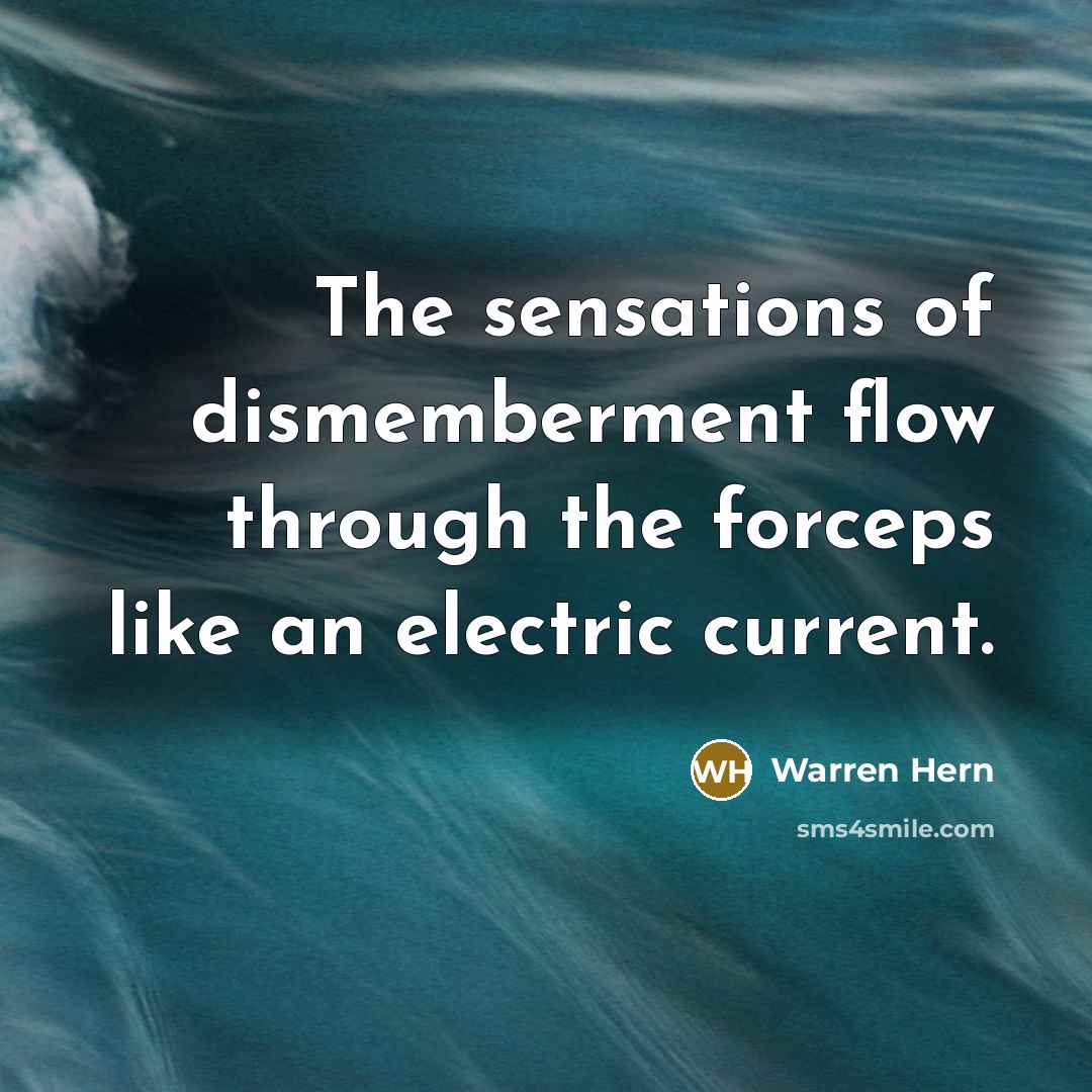 “The sensations of dismemberment flow through the forceps like an…” quote by Warren Hern