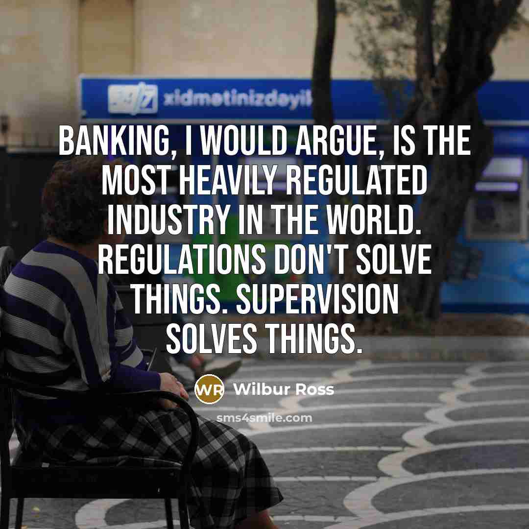 “Banking, I would argue, is the most heavily regulated industry…” quote by Wilbur Ross