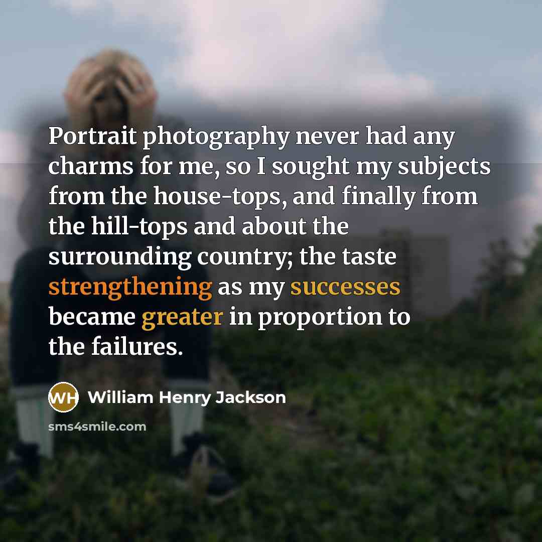 “Portrait photography never had any charms for me, so I…” quote by William Henry Jackson