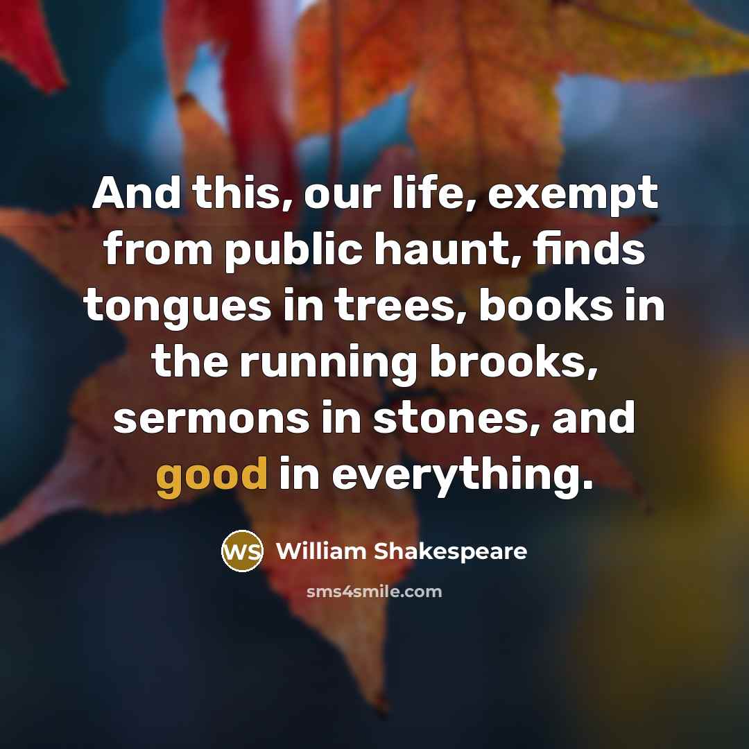 “And this, our life, exempt from public haunt, finds tongues…” quote by William Shakespeare