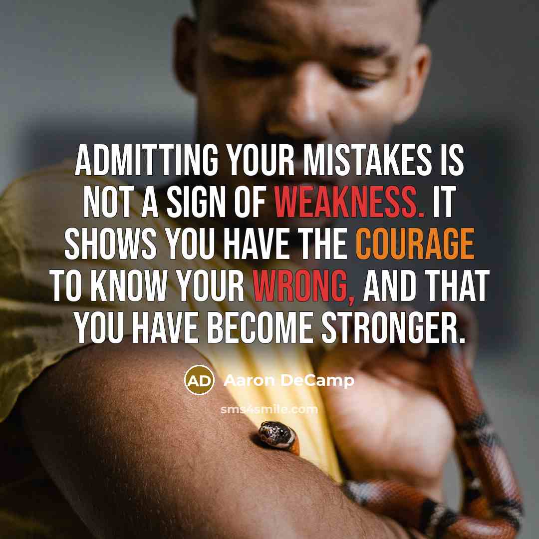 “Admitting your mistakes is not a sign of weakness. It shows you have the courage to know your wrong, and that you have become stronger.” quote by Aaron DeCamp