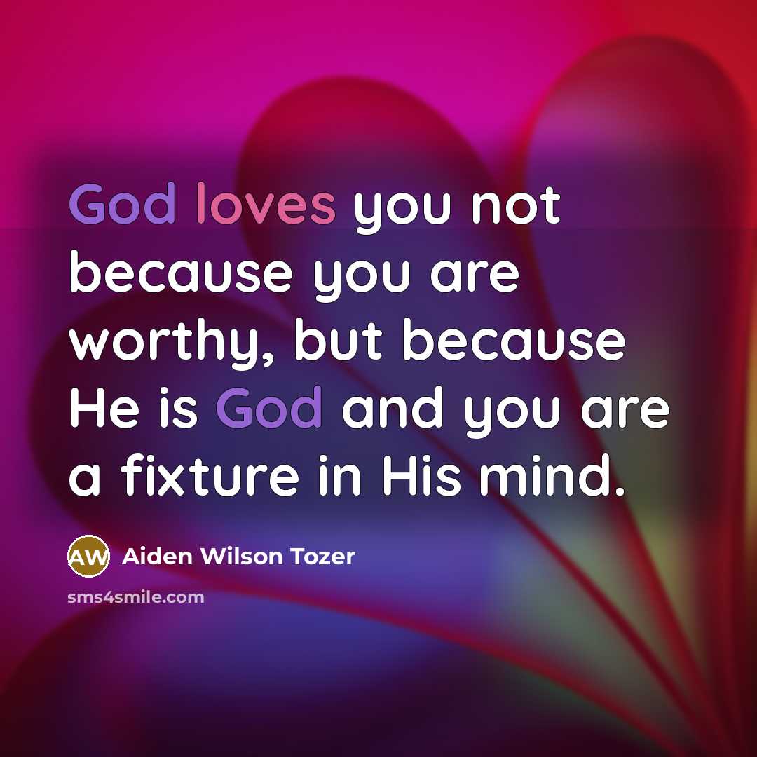 “God loves you not because you are worthy, but because…” quote by Aiden Wilson Tozer