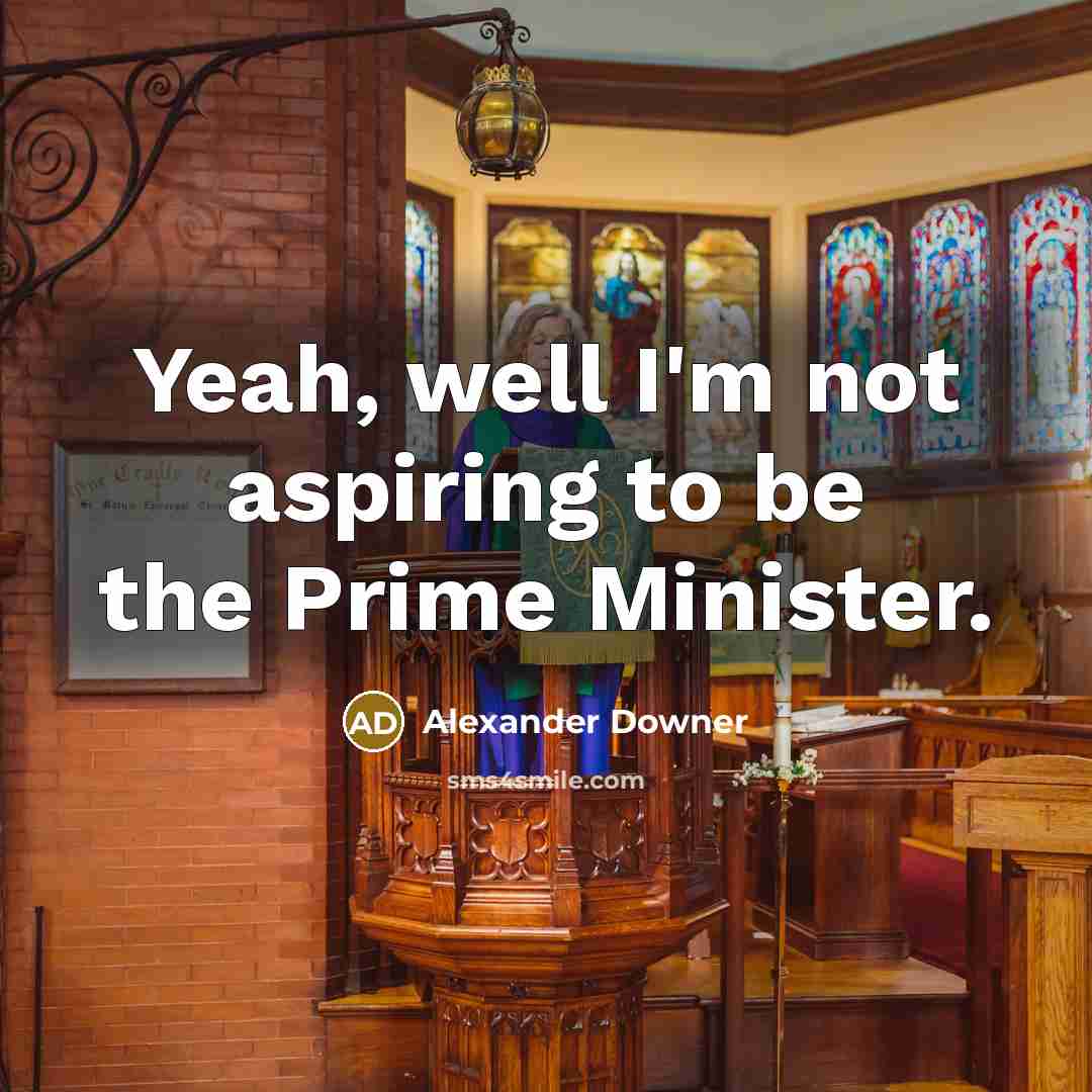 “Yeah, well I'm not aspiring to be the Prime Minister.…” quote by Alexander Downer