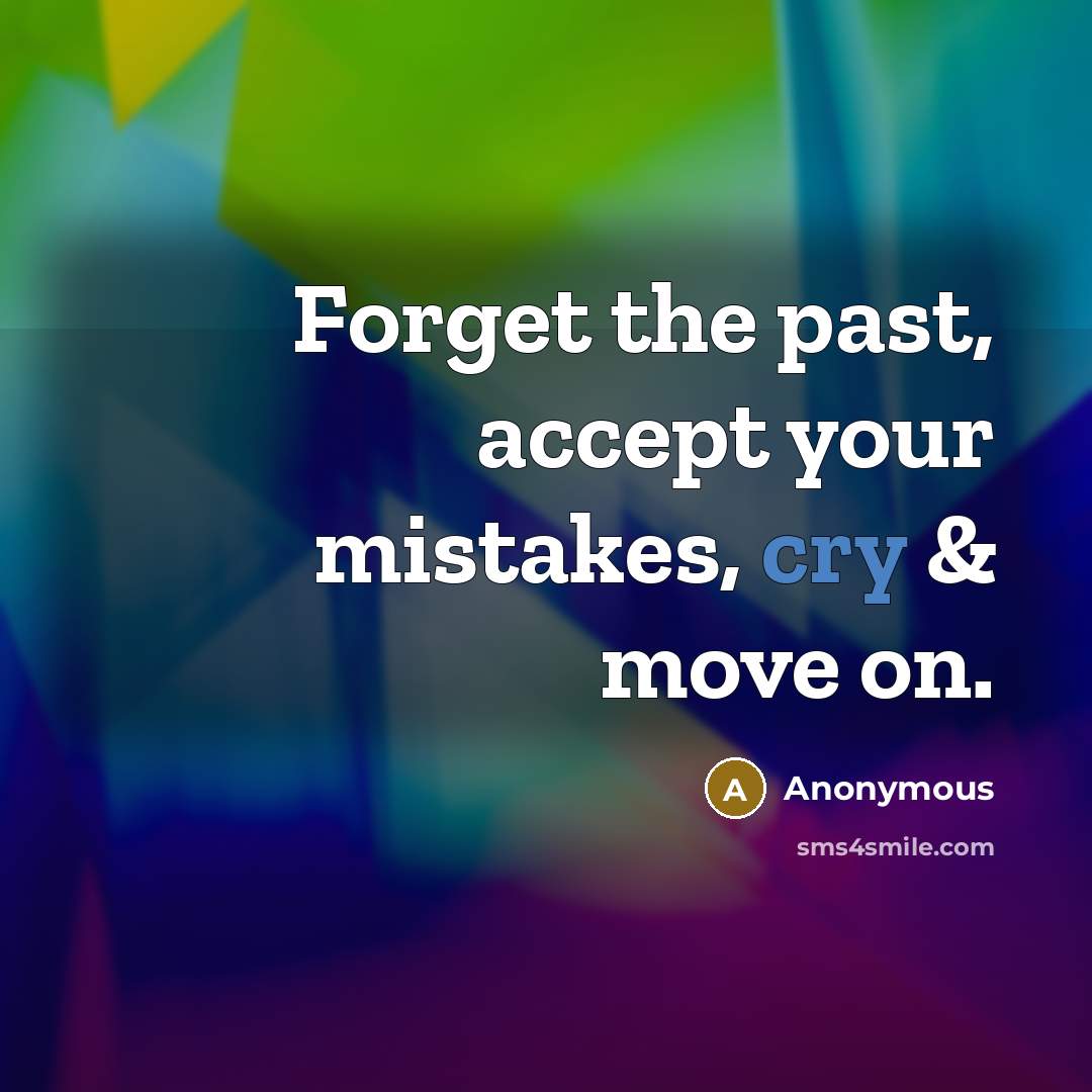 “Forget the past, accept your mistakes, cry & move on.” quote by Anonymous