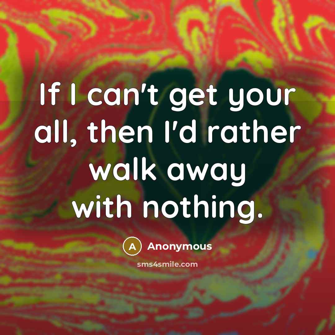“If I can't get your all, then I'd rather walk…” quote by Anonymous