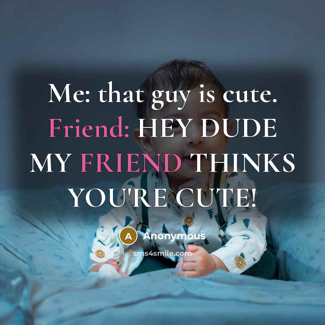 “Me: that guy is cute. Friend: HEY DUDE MY FRIEND…” quote by Anonymous
