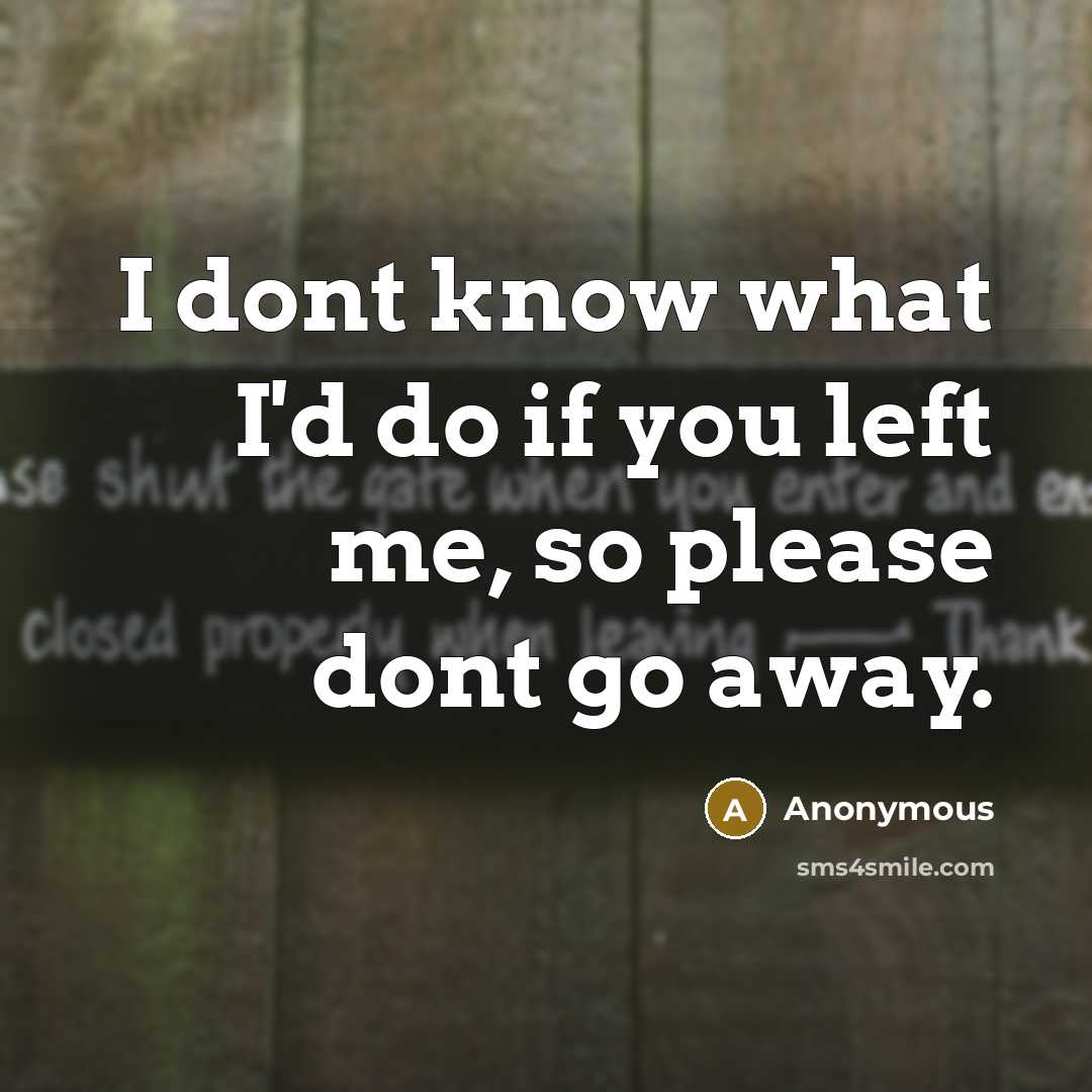 “I dont know what I'd do if you left me, so please dont go away.” quote by Anonymous