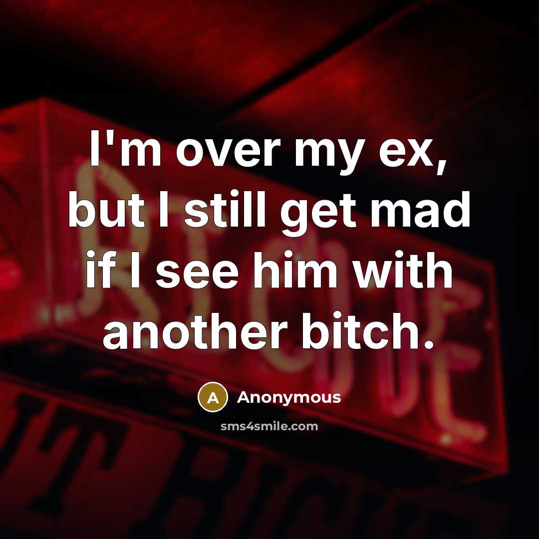 “I'm over my ex, but I still get mad if I see him with another bitch.” quote by Anonymous