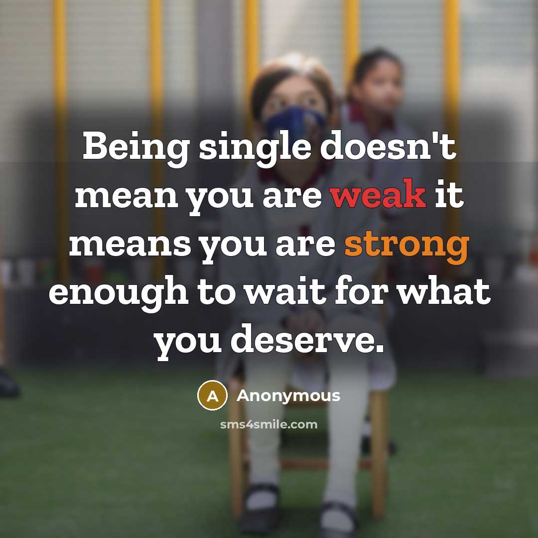“Being single doesn't mean you are weak it means you are strong enough to wait for what you deserve.” quote by Anonymous