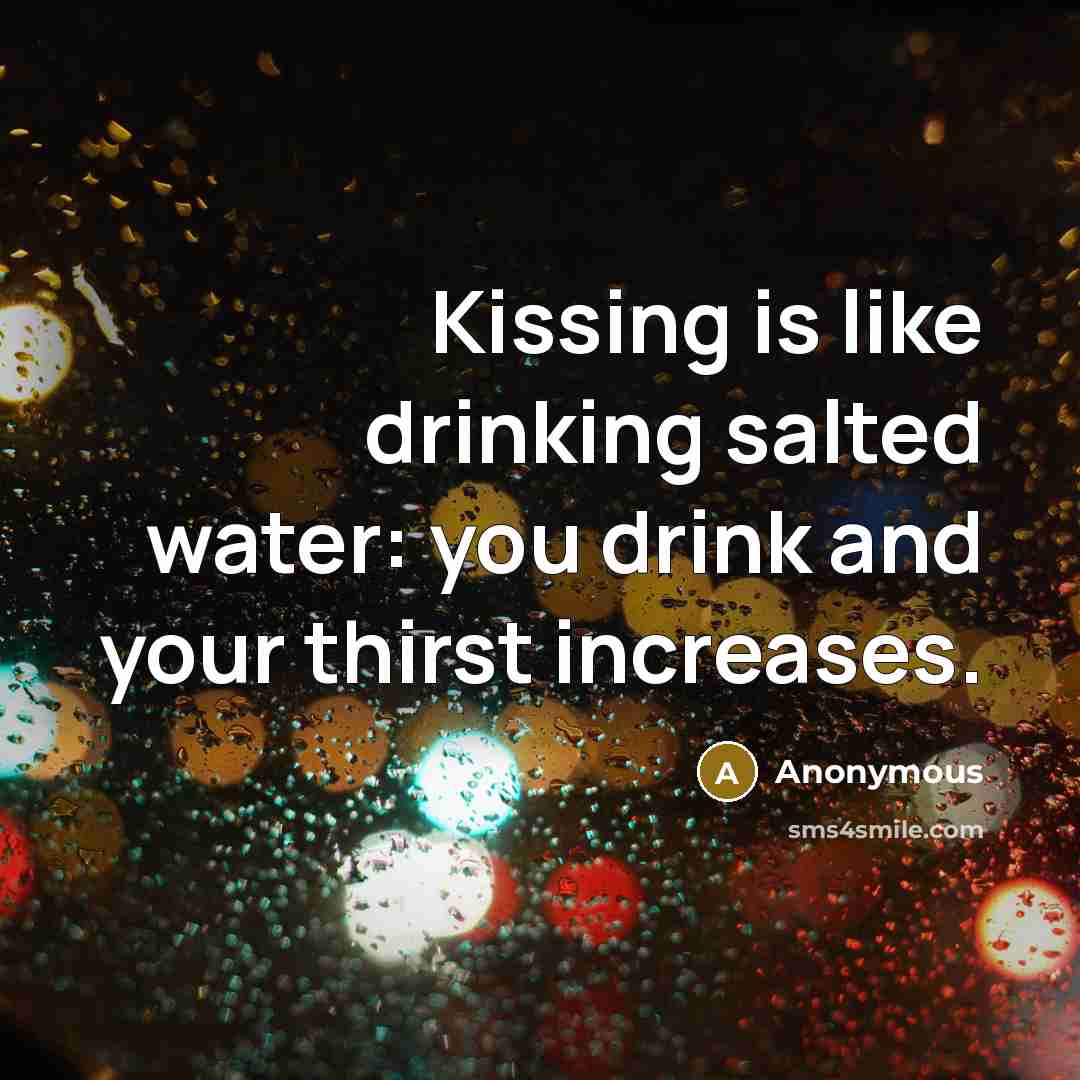 “Kissing is like drinking salted water: you drink and your thirst increases.” quote by Anonymous