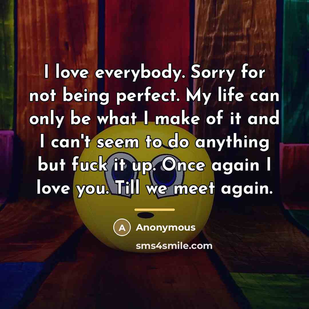“I love everybody. Sorry for not being perfect. My life…” quote by Anonymous