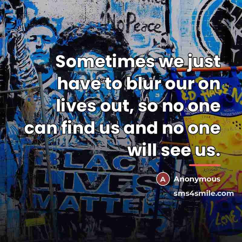 “Sometimes we just have to blur our on lives out, so no one can find us and no one will see us.” quote by Anonymous