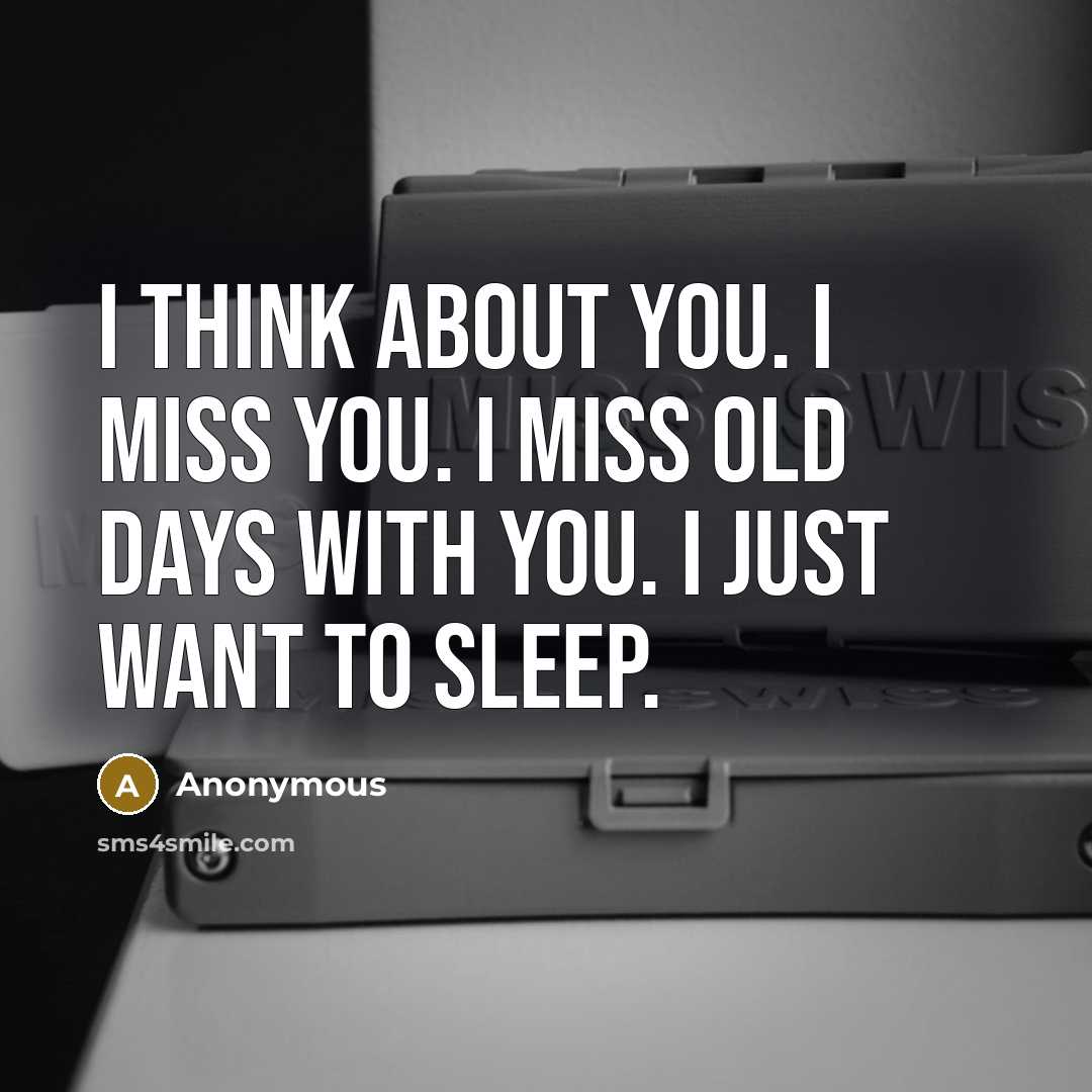 “I think about you. I miss you. I miss old days with you. I just want to sleep.” quote by Anonymous
