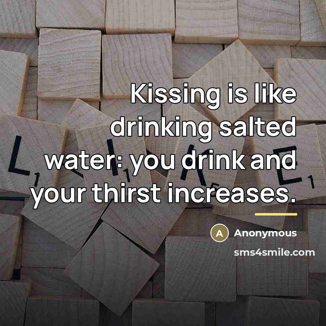 “Kissing is like drinking salted water: you drink and your…” quote by Anonymous