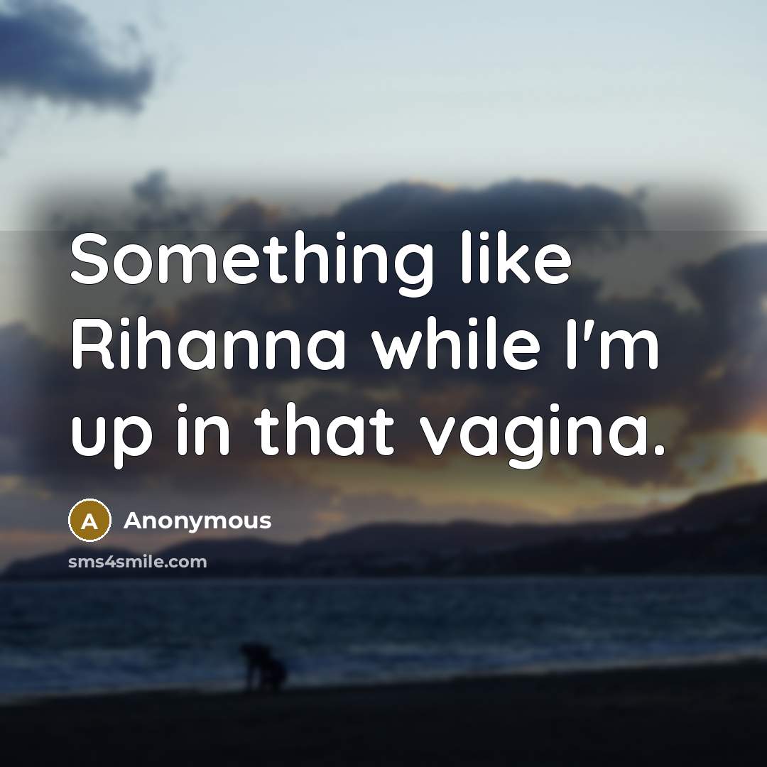 “Something like Rihanna while I'm up in that vagina.…” quote by Anonymous