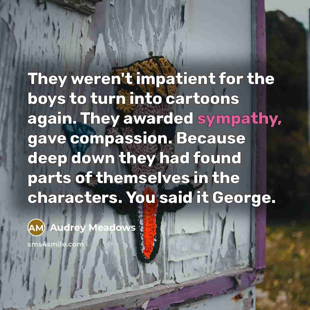 “They weren't impatient for the boys to turn into cartoons…” quote by Audrey Meadows