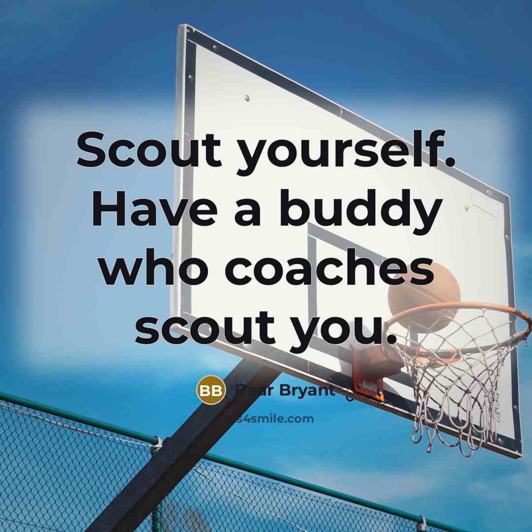“Scout yourself. Have a buddy who coaches scout you.…” quote by Bear Bryant