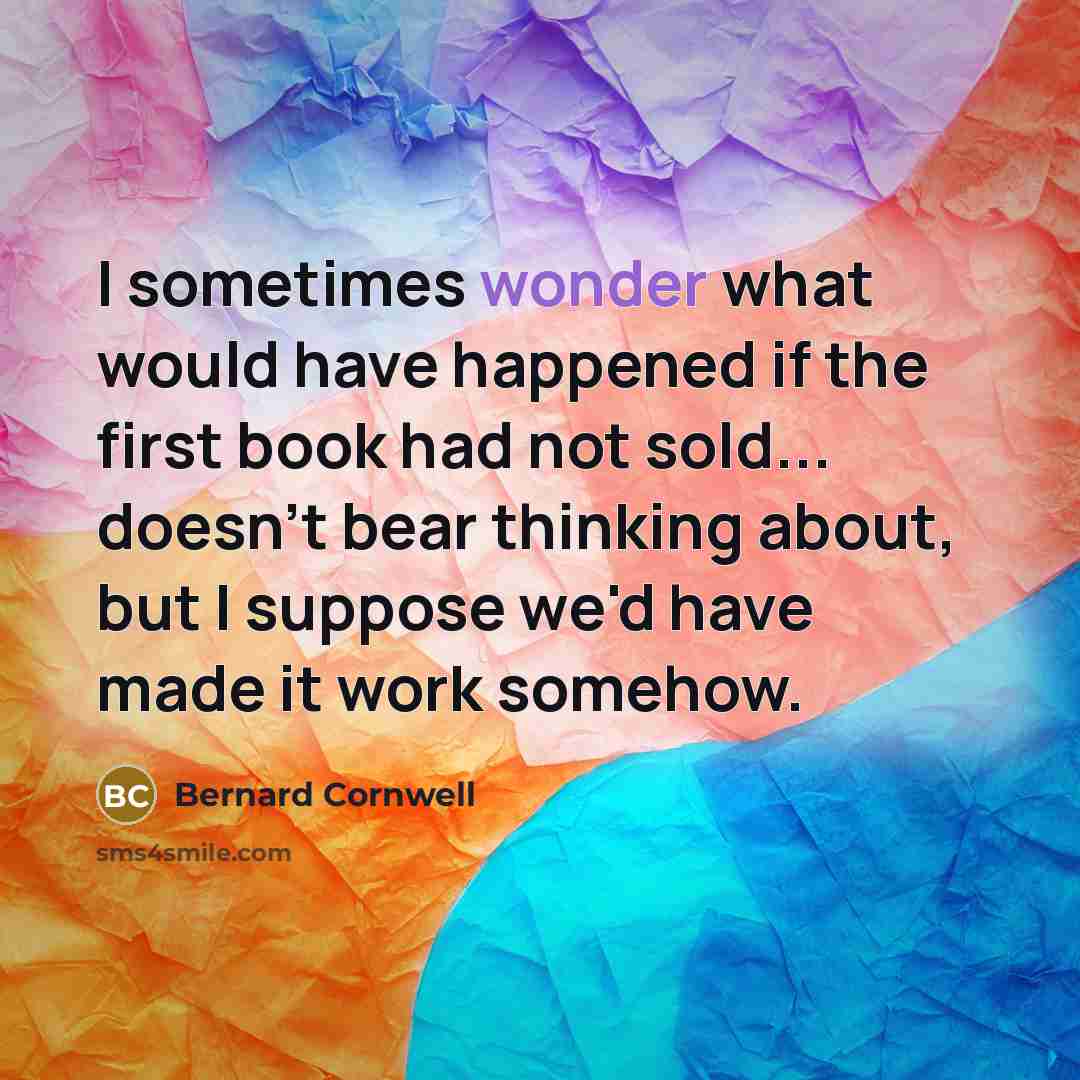 “I sometimes wonder what would have happened if the first…” quote by Bernard Cornwell