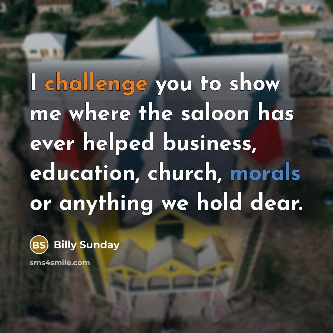 “I challenge you to show me where the saloon has…” quote by Billy Sunday
