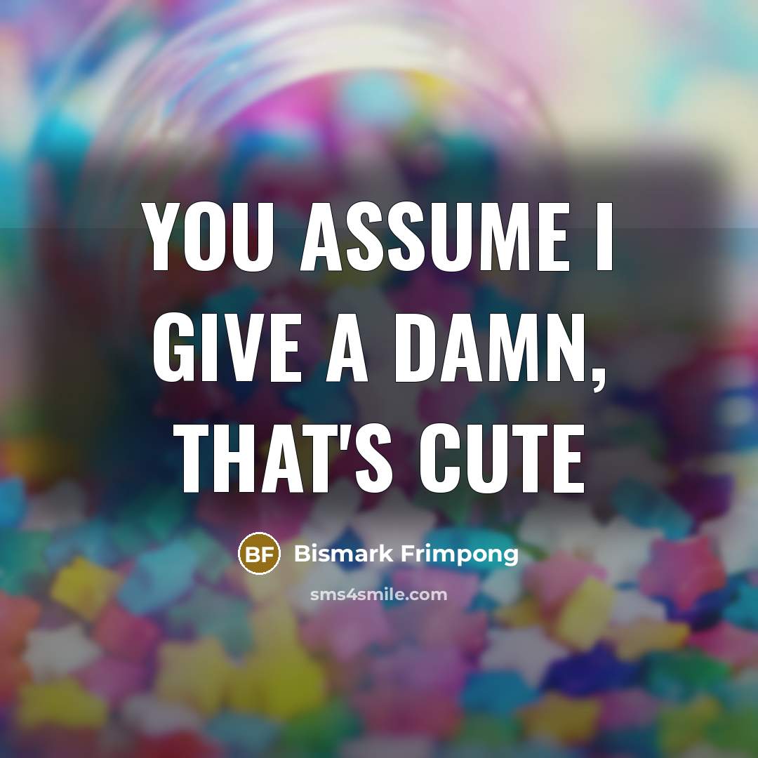 “You assume I give a damn, that's cute…” quote by Bismark Frimpong