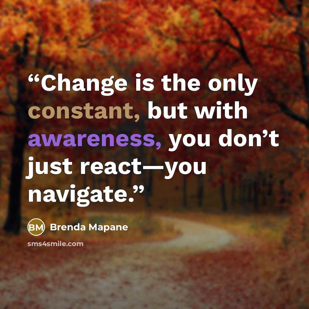“Change is the only constant, but with awareness, you don’t just react—you navigate.” quote by Brenda Mapane