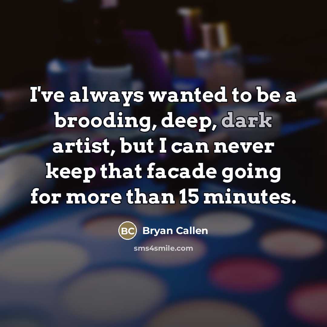 “I've always wanted to be a brooding, deep, dark artist,…” quote by Bryan Callen