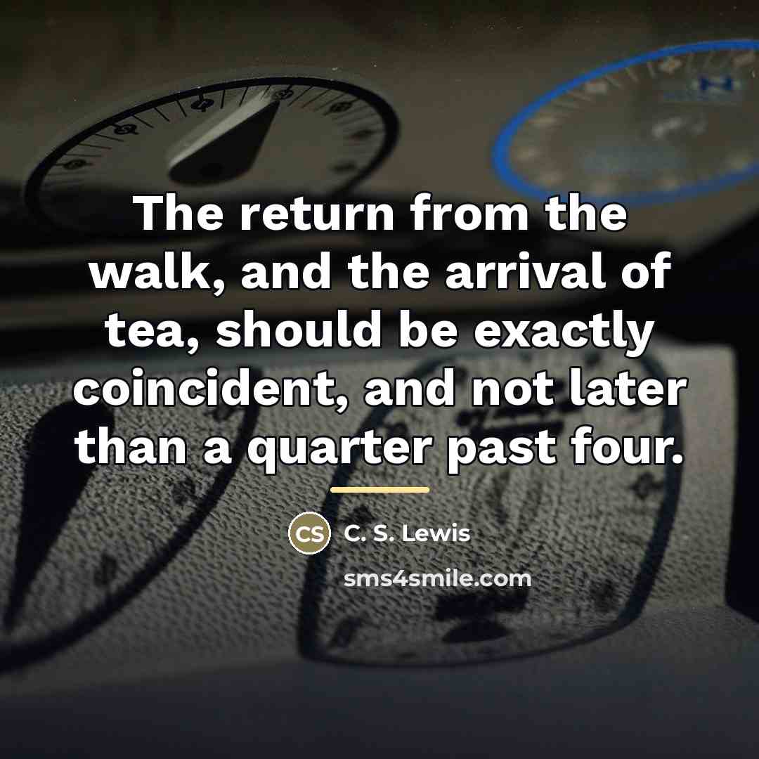 “The return from the walk, and the arrival of tea,…” quote by C. S. Lewis
