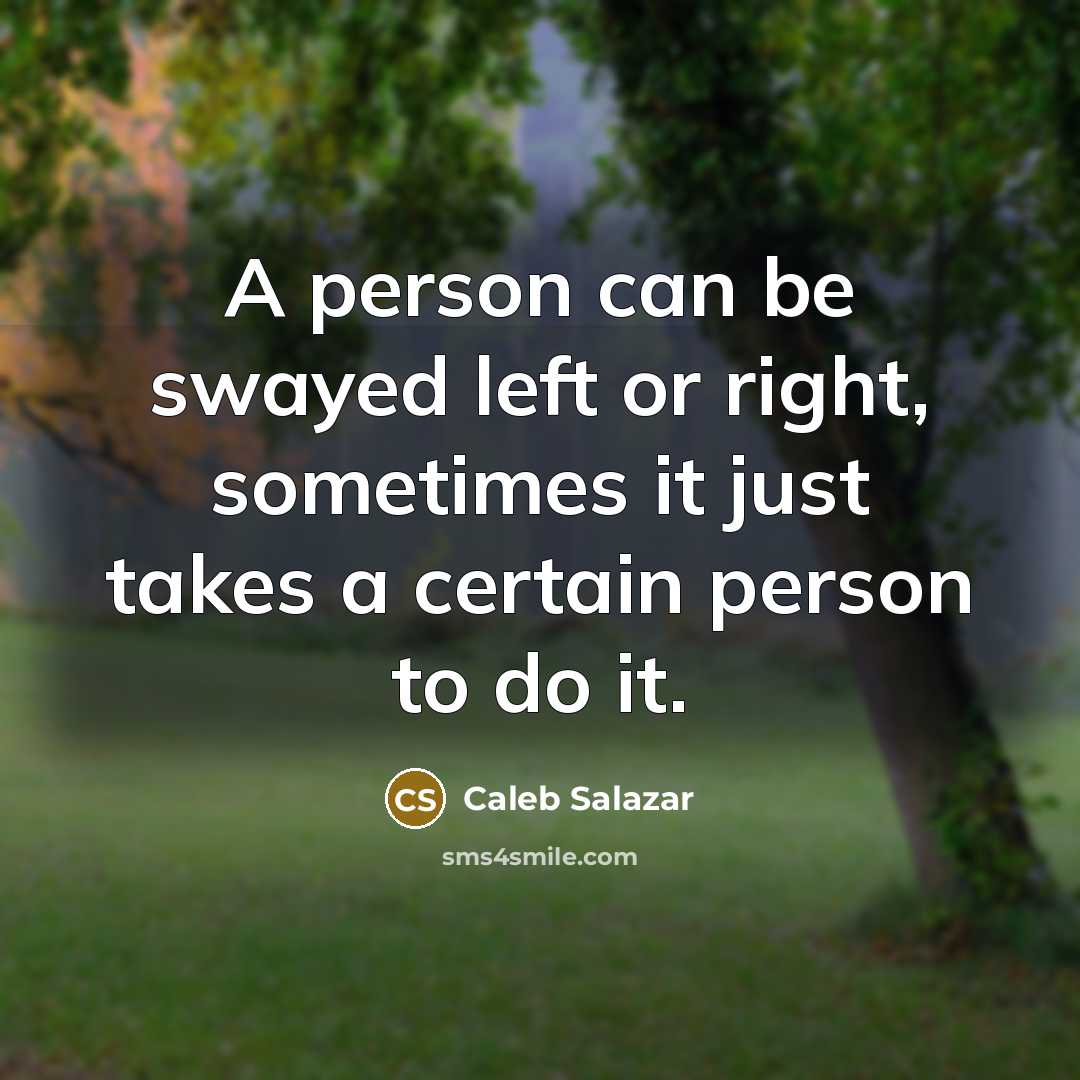 “A person can be swayed left or right, sometimes it just takes a certain person to do it.” quote by Caleb Salazar