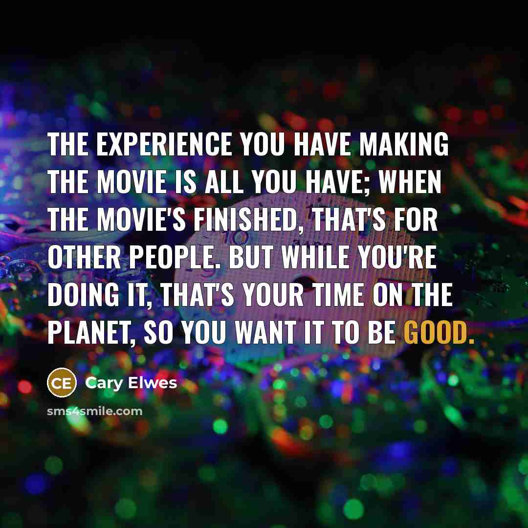 “The experience you have making the movie is all you…” quote by Cary Elwes