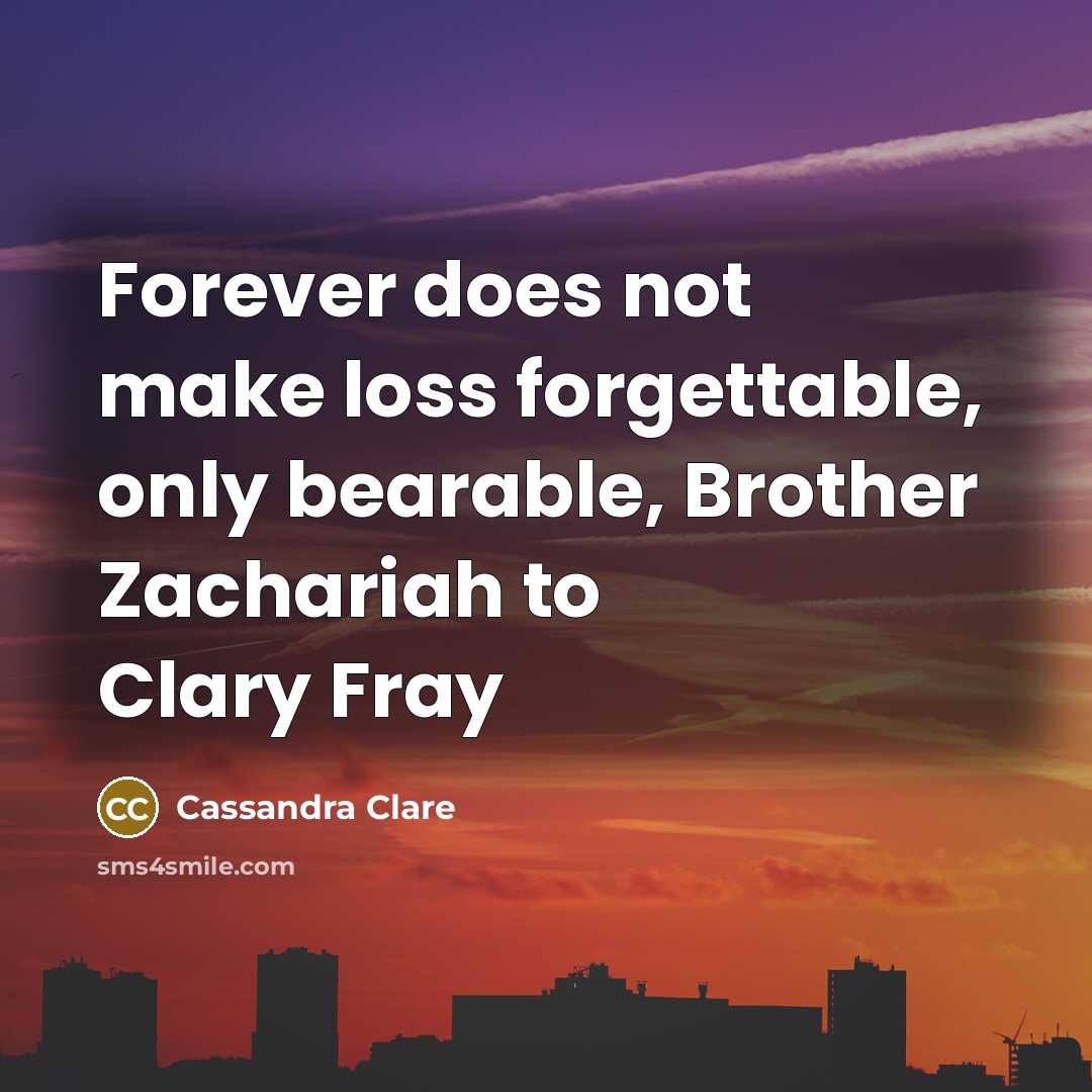 “Forever does not make loss forgettable, only bearable, Brother Zachariah…” quote by Cassandra Clare