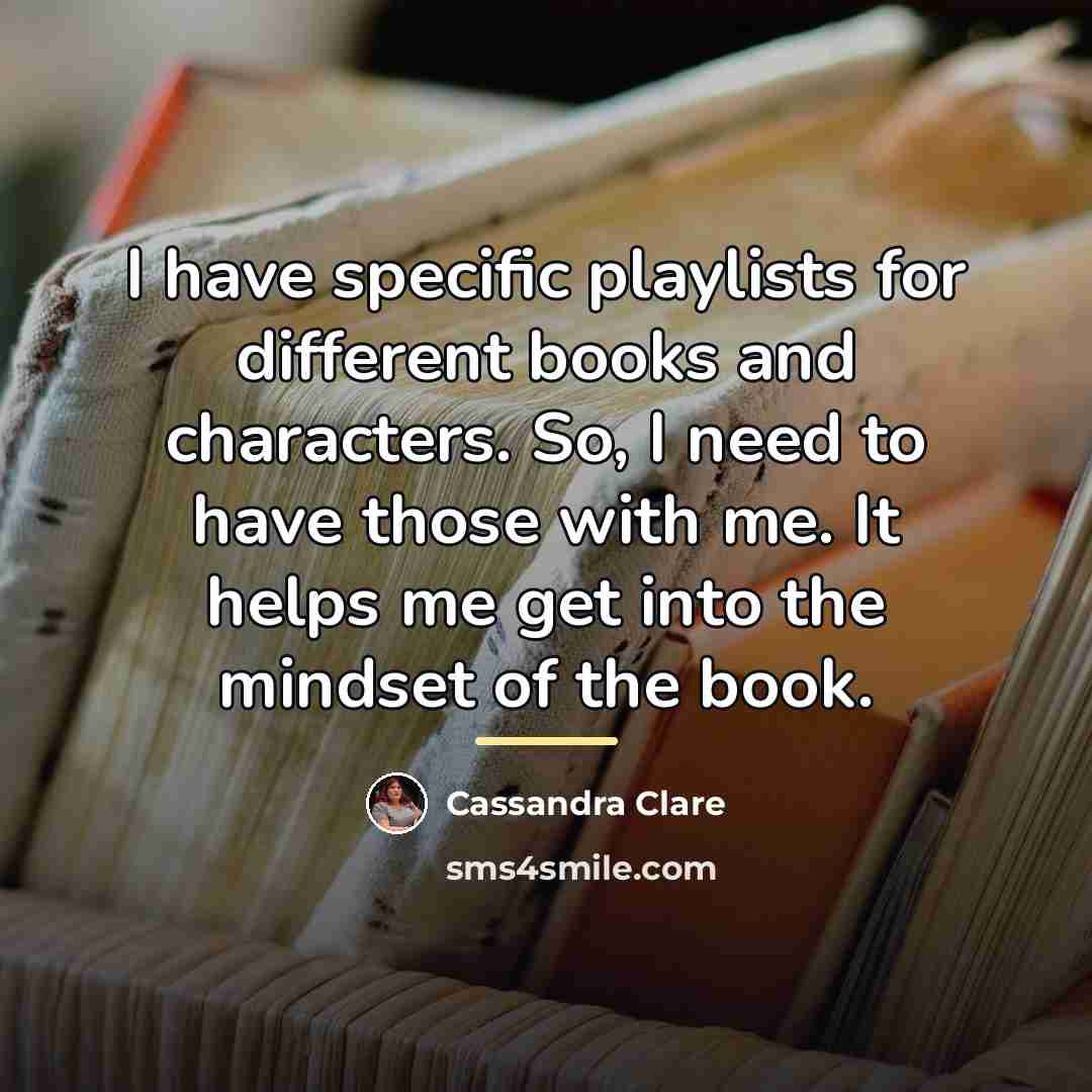 “I have specific playlists for different books and characters. So,…” quote by Cassandra Clare