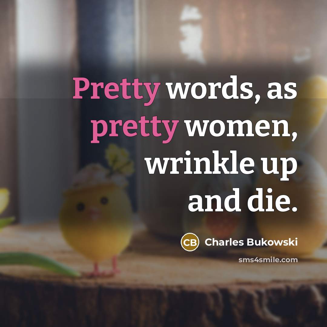 “Pretty words, as pretty women, wrinkle up and die.…” quote by Charles Bukowski