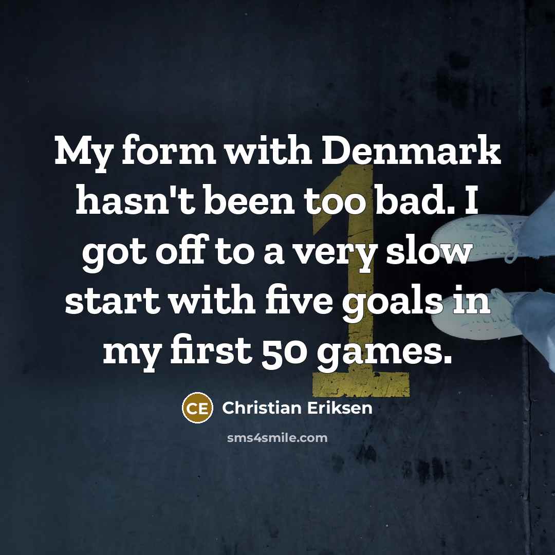 “My form with Denmark hasn't been too bad. I got…” quote by Christian Eriksen