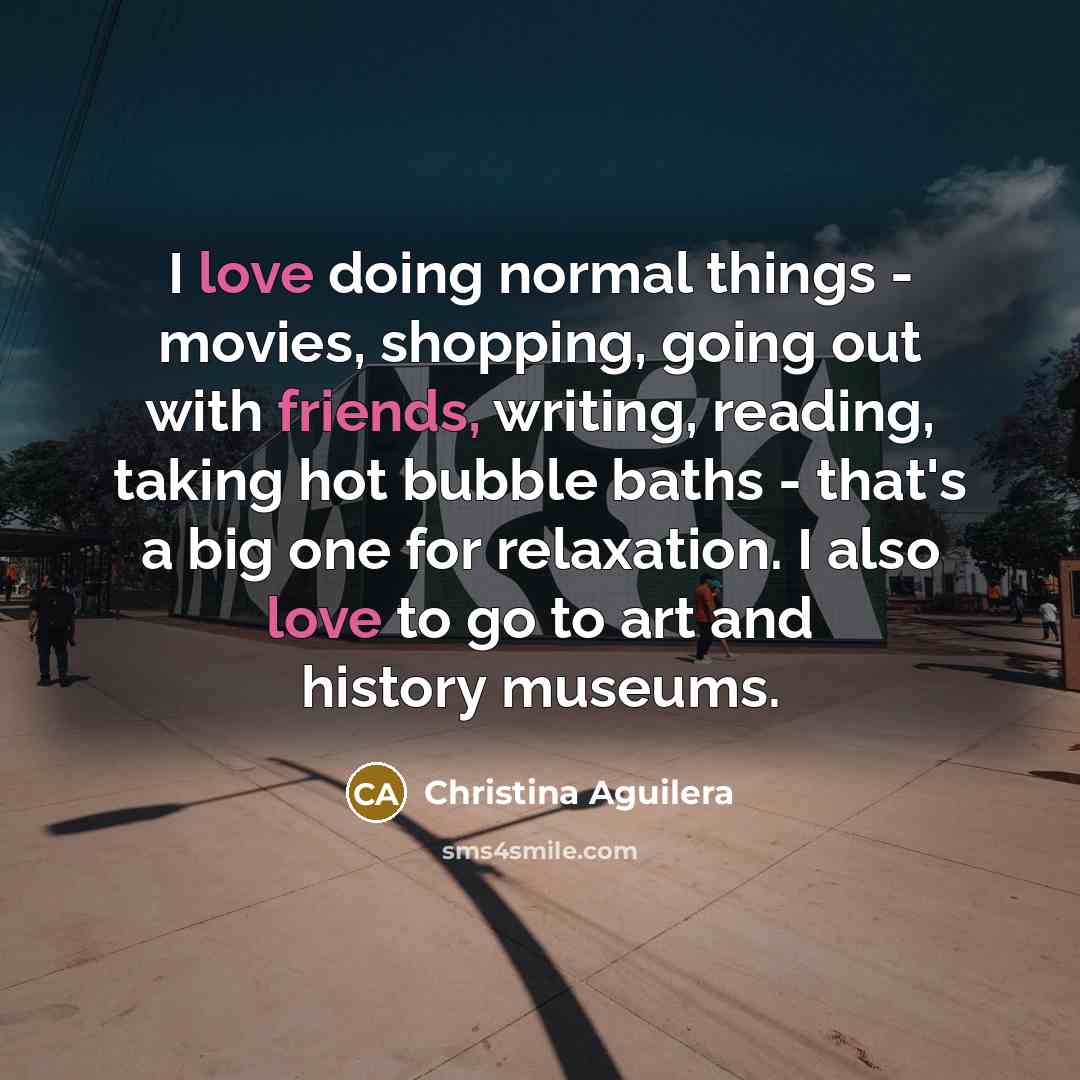 “I love doing normal things - movies, shopping, going out…” quote by Christina Aguilera