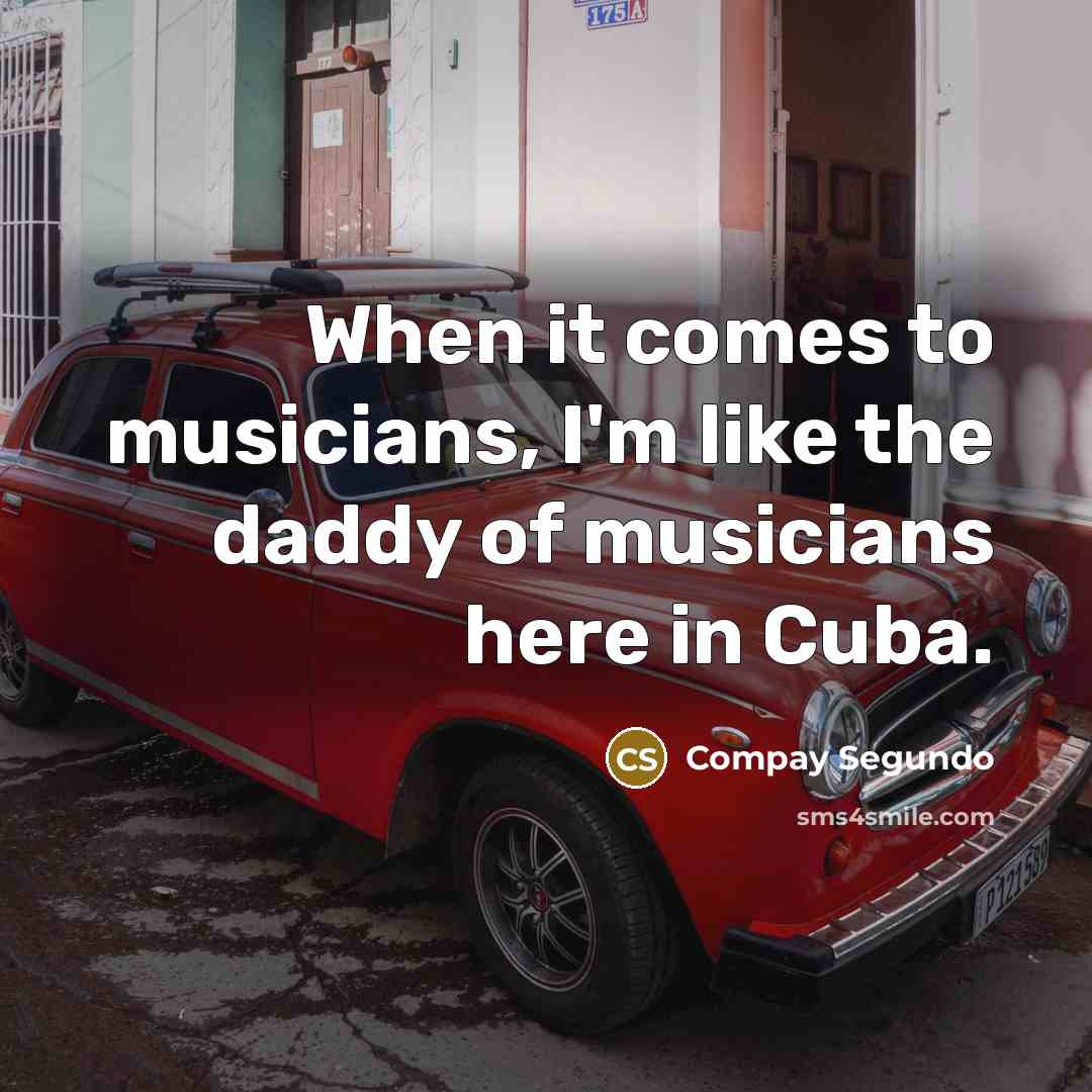 “When it comes to musicians, I'm like the daddy of…” quote by Compay Segundo