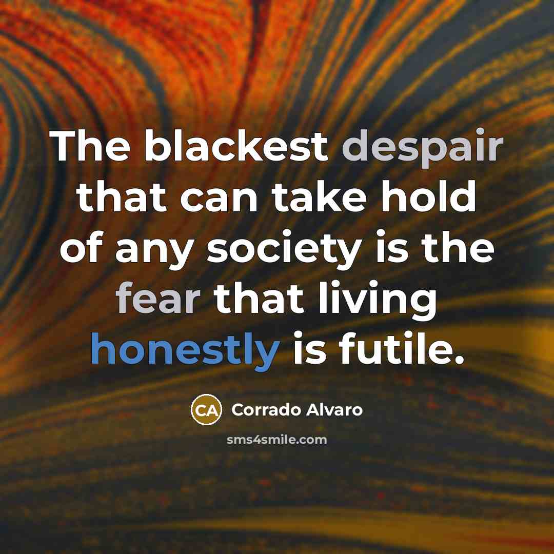 “The blackest despair that can take hold of any society is the fear that living honestly is futile.” quote by Corrado Alvaro