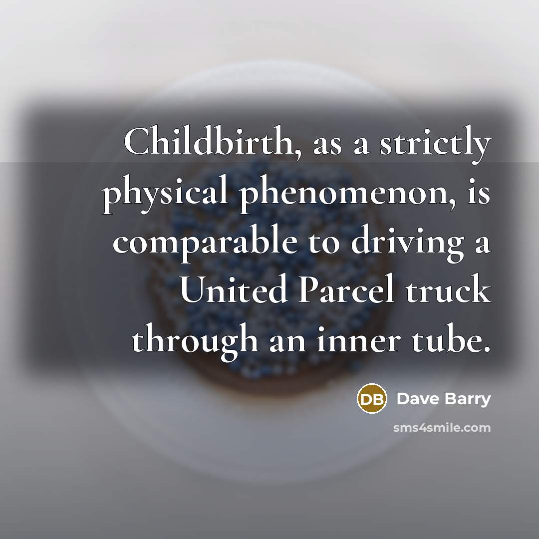 “Childbirth, as a strictly physical phenomenon, is comparable to driving…” quote by Dave Barry