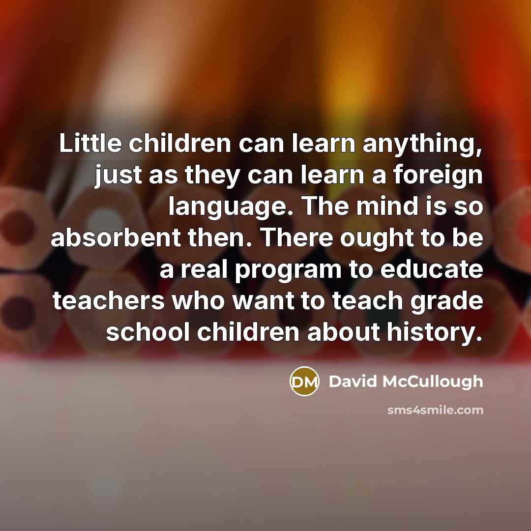“Little children can learn anything, just as they can learn…” quote by David McCullough