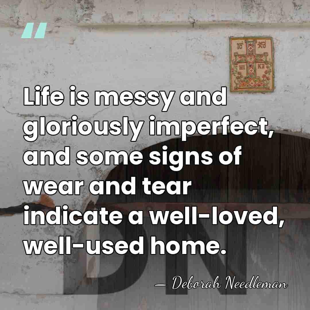 Life is messy and gloriously imperfect, and some signs of wear and&hellip; - Deborah Needleman