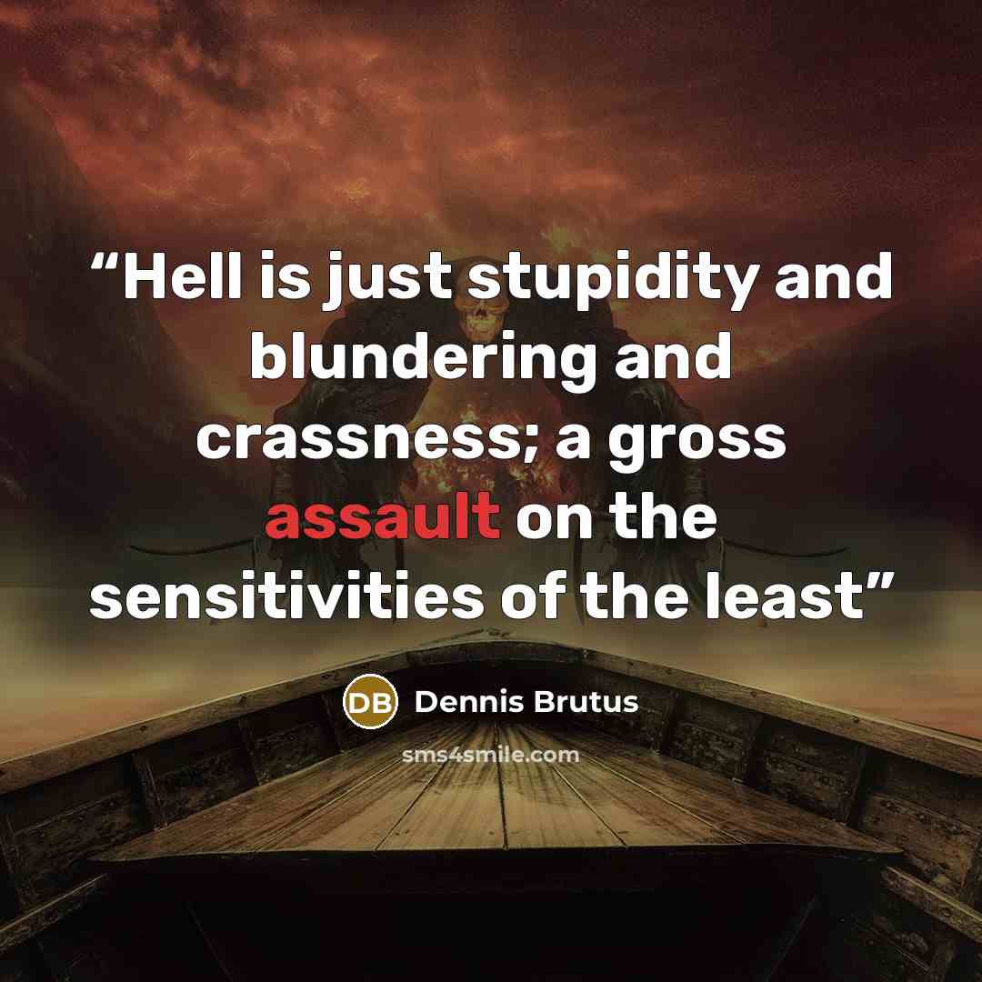 “Hell is just stupidity and blundering and crassness; a gross assault on the sensitivities of the least” quote by Dennis Brutus