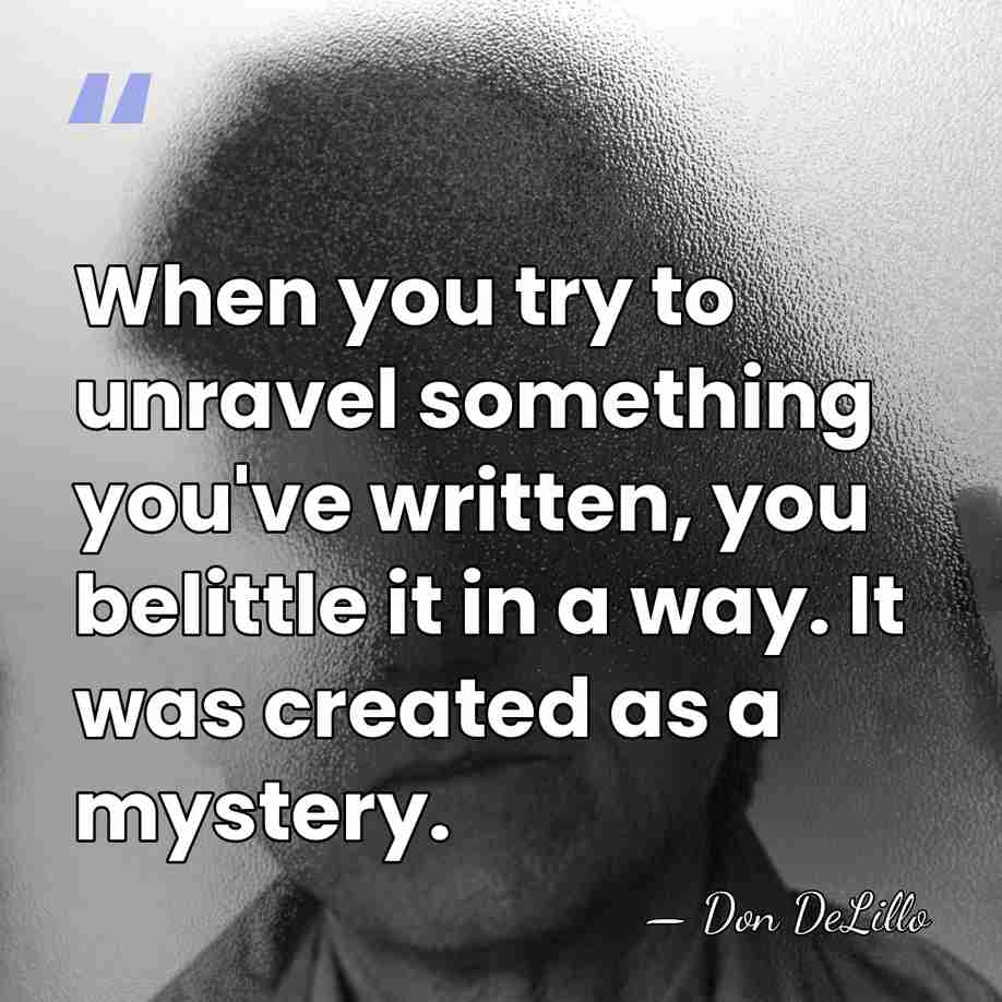 When you try to unravel something you've written, you belittle it in&hellip; - Don DeLillo