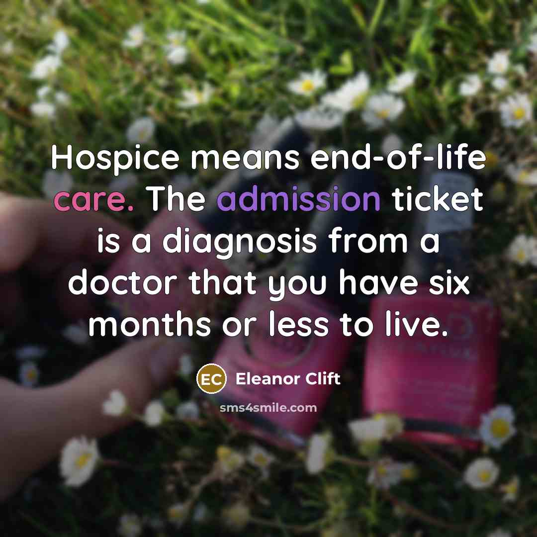 “Hospice means end-of-life care. The admission ticket is a diagnosis…” quote by Eleanor Clift